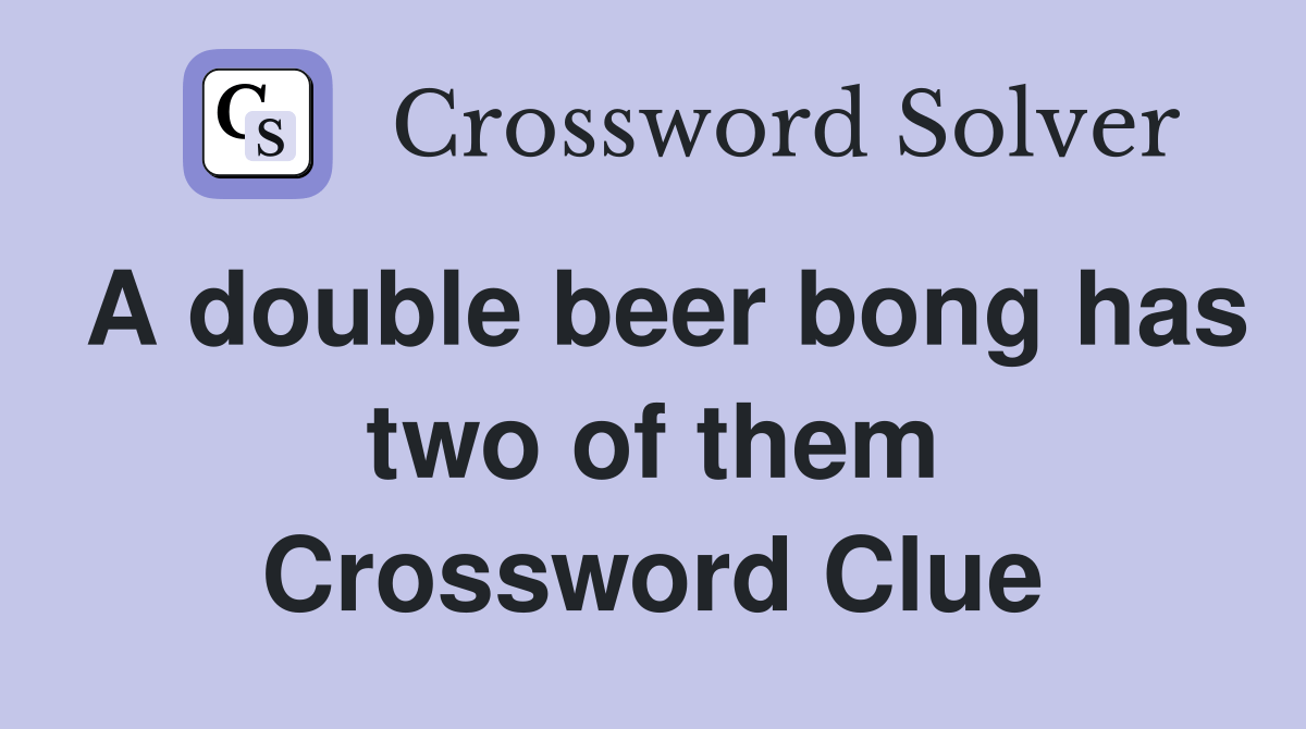 A double beer bong has two of them Crossword Clue Answers Crossword